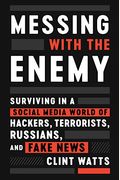 Messing With The Enemy: Surviving In A Social Media World Of Hackers, Terrorists, Russians, And Fake News