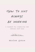 How To Not Always Be Working: A Toolkit For Creativity And Radical Self-Care