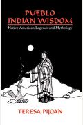 Pueblo Indian Wisdom: Native American Legends And Mythology