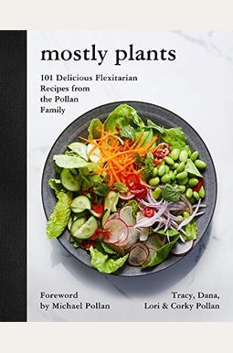 Mostly Plants: The 101 Most Delicious Flexitarian Recipes From The Pollan Family Table Mostly Plants: The 101 Most Delicious Flexitarian Recipes From The Pollan Family Table