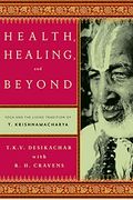 Health, Healing, and Beyond: Yoga and the Living Tradition of T. Krishnamacharya