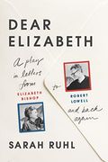 Dear Elizabeth: A Play In Letters From Elizabeth Bishop To Robert Lowell And Back Again: A Play In Letters From Elizabeth Bishop To Robert Lowell And