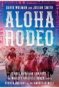 Aloha Rodeo: Three Hawaiian Cowboys, The World's Greatest Rodeo, And A Hidden History Of The American West