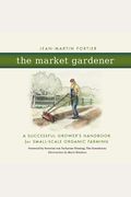 The Market Gardener: A Successful Grower's Handbook For Small-Scale Organic Farming