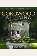Cordwood Building: A Comprehensive Guide to the State of the Art - Fully Revised Second Edition