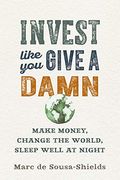 Invest Like You Give A Damn: Make Money, Change The World, Sleep Well At Night