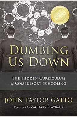 Dumbing Us Down: The Hidden Curriculum Of Compulsory Schooling Dumbing Us Down: The Hidden Curriculum Of Compulsory Schooling