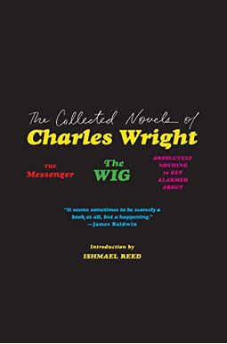 The Collected Novels of Charles Wright: The Messenger, the Wig, and Absolutely Nothing to Get Alarmed about