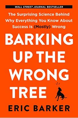 Barking Up The Wrong Tree: The Surprising Science Behind Why Everything You Know About Success Is (Mostly) Wrong Barking Up The Wrong Tree: The Surprising Science Behind Why Everything You Know About Success Is (Mostly) Wrong