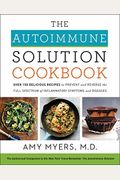 The Autoimmune Solution Cookbook: Over 150 Delicious Recipes To Prevent And Reverse The Full Spectrum Of Inflammatory Symptoms And Diseases