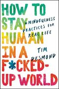 How To Stay Human In A F*Cked-Up World: Mindfulness Practices For Real Life