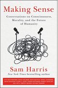 Making Sense: Conversations On Consciousness, Morality, And The Future Of Humanity