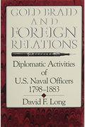 Gold Braid And Foreign Relations: Diplomatic Activities Of U.s. Naval Officers, 1798-1883