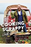 Cooking Scrappy: 100 Recipes To Help You Stop Wasting Food, Save Money, And Love What You Eat