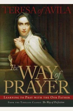 The Way Of Prayer: Learning To Pray With The Our Father The Way Of Prayer: Learning To Pray With The Our Father