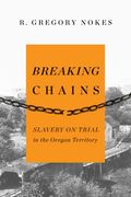 Breaking Chains: Slavery On Trial In The Oregon Territory