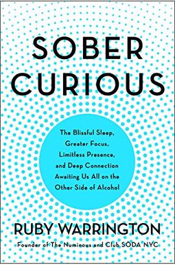 Sober Curious: The Blissful Sleep, Greater Focus, Limitless Presence, And Deep Connection Awaiting Us All On The Other Side Of Alcoho Sober Curious: The Blissful Sleep, Greater Focus, Limitless Presence, And Deep Connection Awaiting Us All On The Other Side Of Alcoho