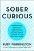 Sober Curious: The Blissful Sleep, Greater Focus, Limitless Presence, And Deep Connection Awaiting Us All On The Other Side Of Alcoho
