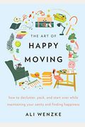 The Art Of Happy Moving: How To Declutter, Pack, And Start Over While Maintaining Your Sanity And Finding Happiness