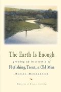 The Earth Is Enough: Growing Up In A World Of Flyfishing, Trout, & Old Men