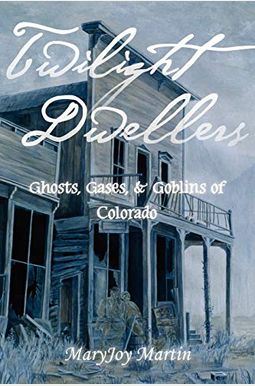 Twilight Dwellers: Ghosts, Gases, And Goblins Of Colorado Twilight Dwellers: Ghosts, Gases, And Goblins Of Colorado