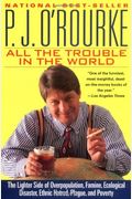 All the Trouble in the World: The Lighter Side of Overpopulation, Famine, Ecological Disaster, Ethnic Hatred, Plague, and Poverty