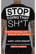 Stop Doing That Sh*T: End Self-Sabotage And Demand Your Life Back