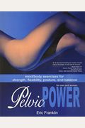 Pelvic Power: Mind/Body Exercises For Strength, Flexibility, Posture, And Balance For Men And Women