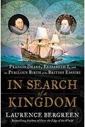 In Search Of A Kingdom: Francis Drake, Elizabeth I, And The Perilous Birth Of The British Empire
