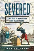 Severed: A History Of Heads Lost And Heads Found