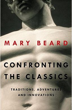 Confronting The Classics: Traditions, Adventures, And Innovations Confronting The Classics: Traditions, Adventures, And Innovations