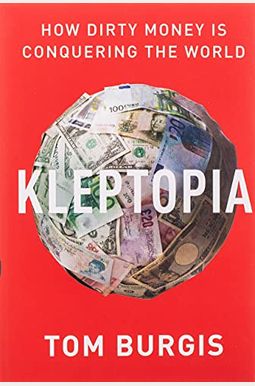 Kleptopia: How Dirty Money Is Conquering the World Kleptopia: How Dirty Money Is Conquering the World