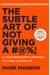 The Subtle Art Of Not Giving A F*Ck: A Counterintuitive Approach To Living A Good Life