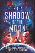 In The Shadow Of The Moon: America, Russia, And The Hidden History Of The Space Race