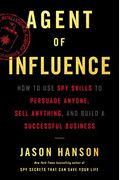 Agent Of Influence: How To Use Spy Skills To Persuade Anyone, Sell Anything, And Build A Successful Business