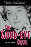 The Good-Bye Door: The Incredible True Story of America's First Female Serial Killer to Die in the Chair