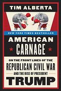 American Carnage: On The Front Lines Of The Republican Civil War And The Rise Of President Trump