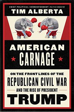 American Carnage: On The Front Lines Of The Republican Civil War And The Rise Of President Trump