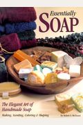 Essentially Soap: The Elegant Art of Handmade Soap Making, Scenting, Coloring & Shaping