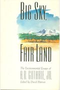 Big Sky, Fair Land: The Environmental Essays Of A.b. Guthrie, Jr.