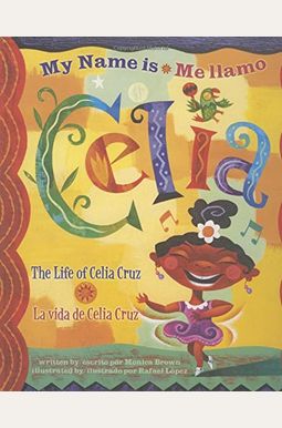 My Name Is Celia/Me Llamo Celia: The Life Of Celia Cruz/La Vida De Celia Cruz My Name Is Celia/Me Llamo Celia: The Life Of Celia Cruz/La Vida De Celia Cruz