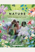 Wild And Free Nature: 25 Outdoor Adventures For Kids To Explore, Discover, And Awaken Their Curiosity