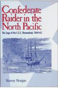 Confederate Raider In The North Pacific: The Saga Of The C.s.s. Shenandoah, 1864-65