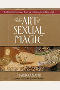 The Art Of Sexual Magic: Cultivating Sexual Energy To Transform Your Life