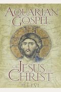 The Aquarian Gospel Of Jesus The Christ: The Philosophic And Practical Basis Of The Religion Of The Aquarian Age Of The World And Of The Church Univer