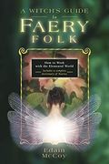 A Witch's Guide To Faery Folk: How To Work With The Elemental World