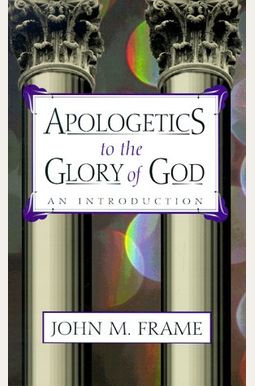 Apologetics To The Glory Of God: An Introduction Apologetics To The Glory Of God: An Introduction