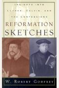 Reformation Sketches: Insights Into Luther, Calvin, And The Confessions