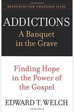 Addictions: A Banquet In The Grave: Finding Hope In The Power Of The Gospel Addictions: A Banquet In The Grave: Finding Hope In The Power Of The Gospel