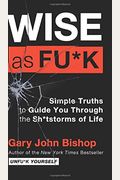 Wise As Fu*K: Simple Truths To Guide You Through The Sh*Tstorms Of Life